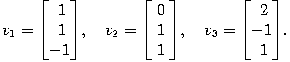 v_1 = \begin{bmatrix}\; 1 \\ \;1 \\ -1 \end{bmatrix},\quad v_2 = \begin{bmatrix}\; 0\;\\ 1 \\ 1 \end{bmatrix},\quad v_3 = \begin{bmatrix}\; 2 \\ -1 \\ \; 1 \end{bmatrix}.